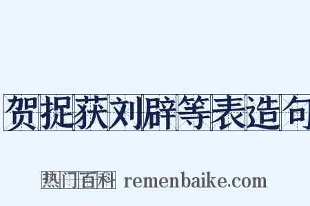 贺捉获刘辟等表造句是什么意思的图片